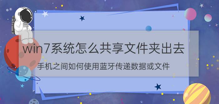 win7系统怎么共享文件夹出去 手机之间如何使用蓝牙传递数据或文件？